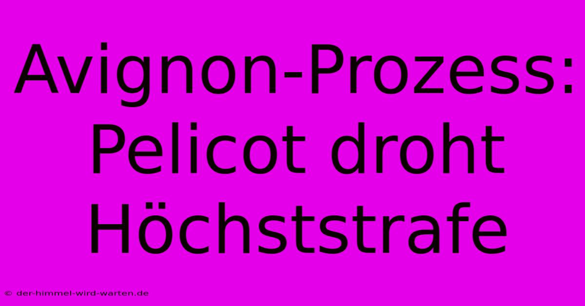 Avignon-Prozess: Pelicot Droht Höchststrafe