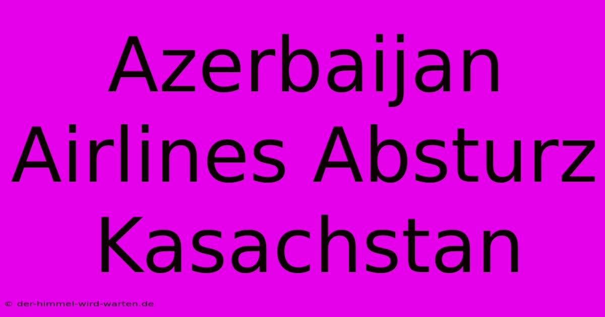 Azerbaijan Airlines Absturz Kasachstan