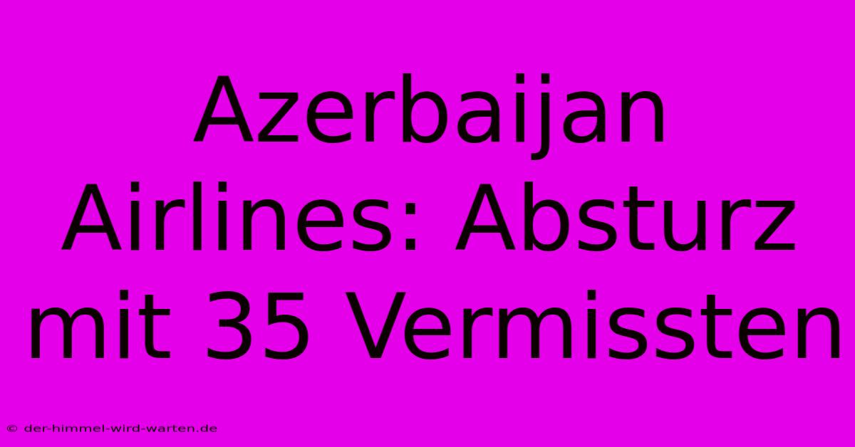 Azerbaijan Airlines: Absturz Mit 35 Vermissten