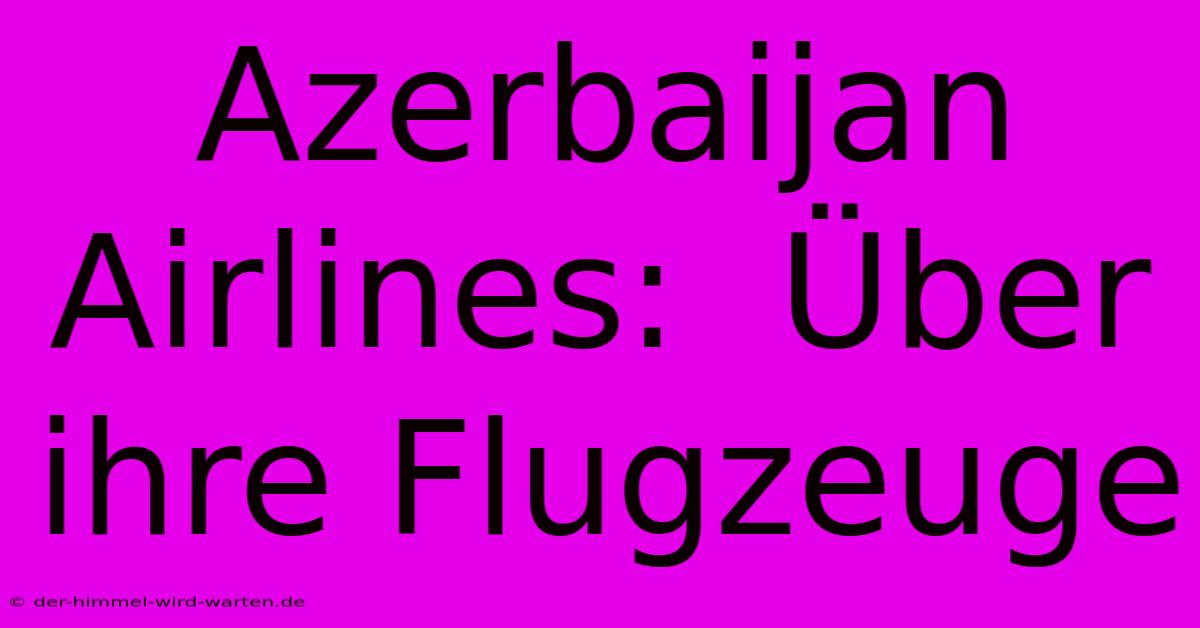 Azerbaijan Airlines:  Über Ihre Flugzeuge