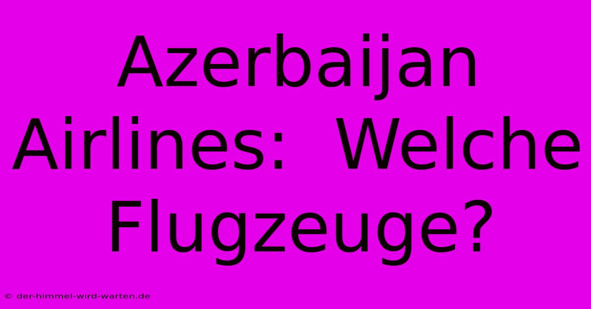 Azerbaijan Airlines:  Welche Flugzeuge?