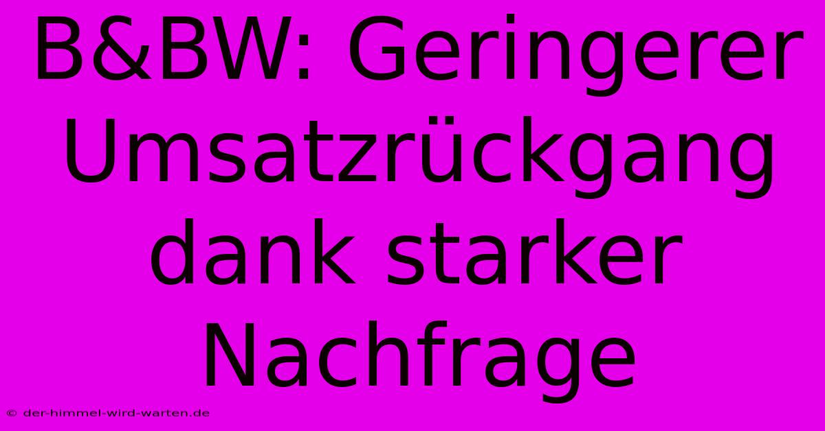 B&BW: Geringerer Umsatzrückgang Dank Starker Nachfrage