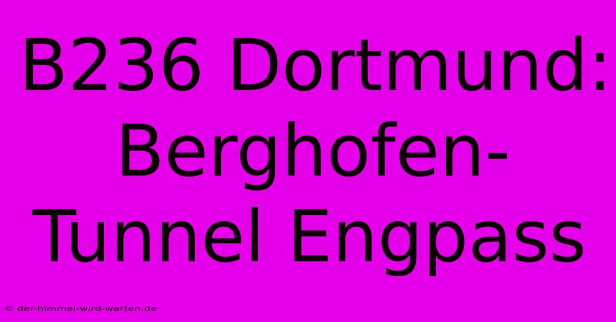 B236 Dortmund: Berghofen-Tunnel Engpass