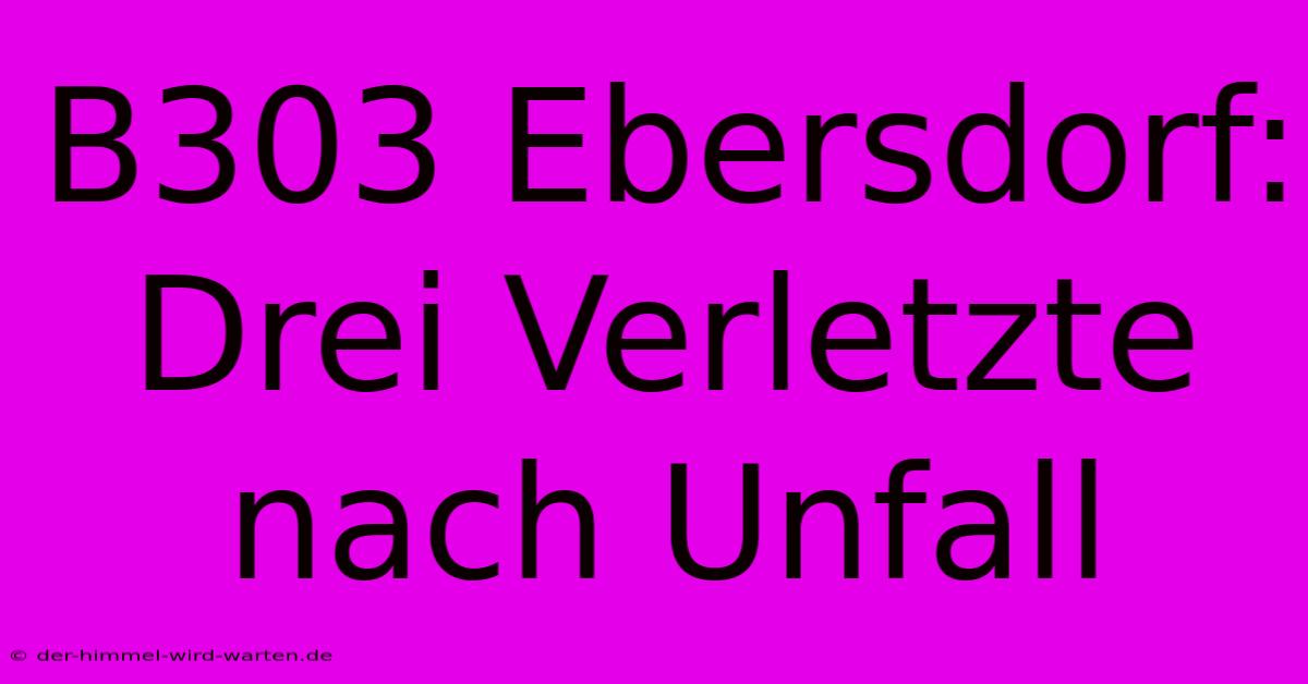 B303 Ebersdorf: Drei Verletzte Nach Unfall