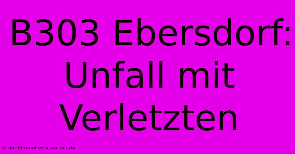 B303 Ebersdorf: Unfall Mit Verletzten