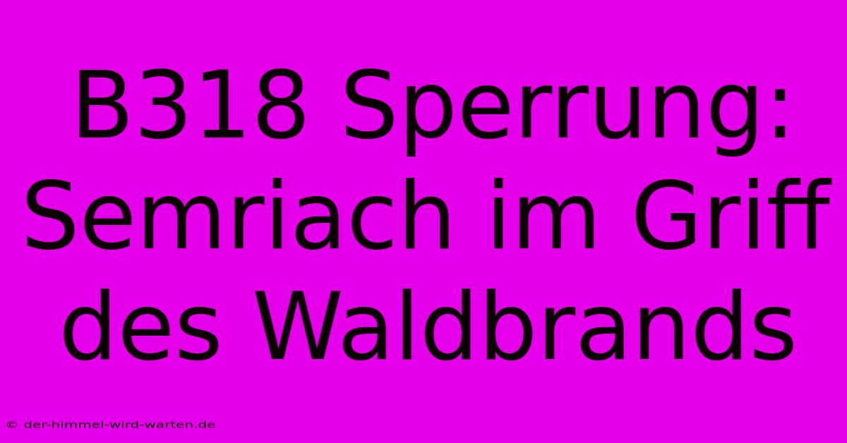 B318 Sperrung: Semriach Im Griff Des Waldbrands