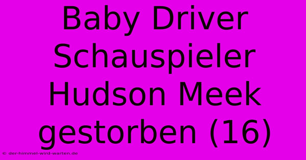 Baby Driver Schauspieler Hudson Meek Gestorben (16)