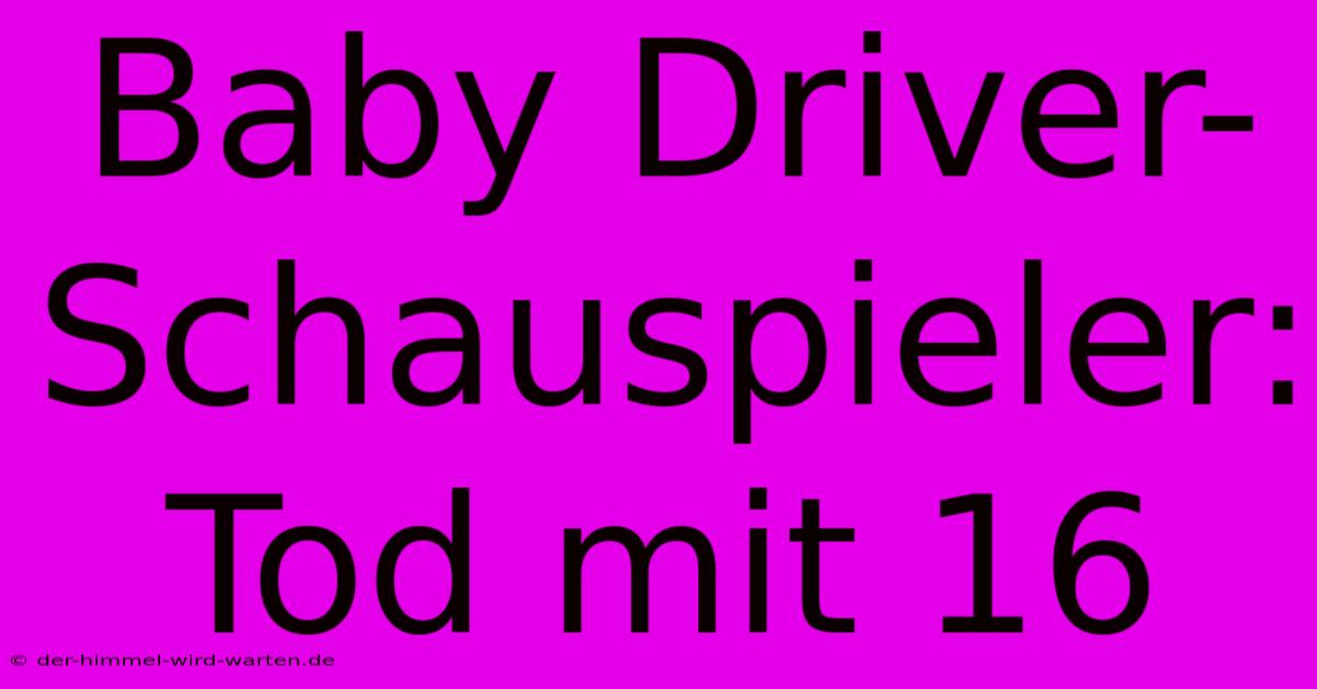 Baby Driver-Schauspieler: Tod Mit 16