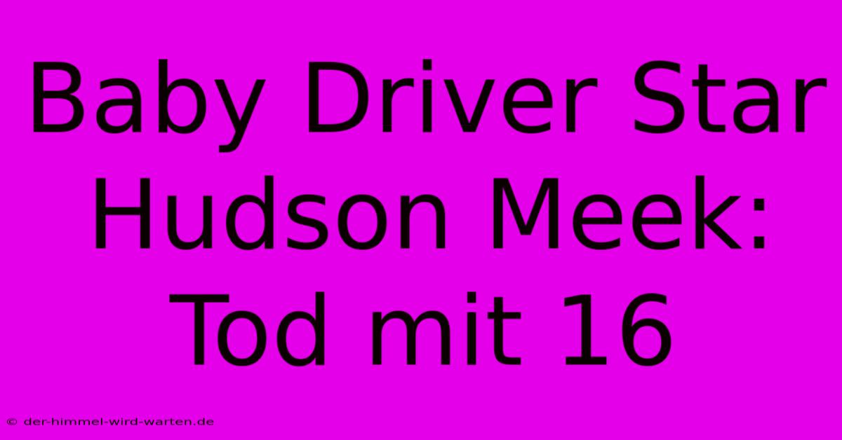 Baby Driver Star Hudson Meek: Tod Mit 16