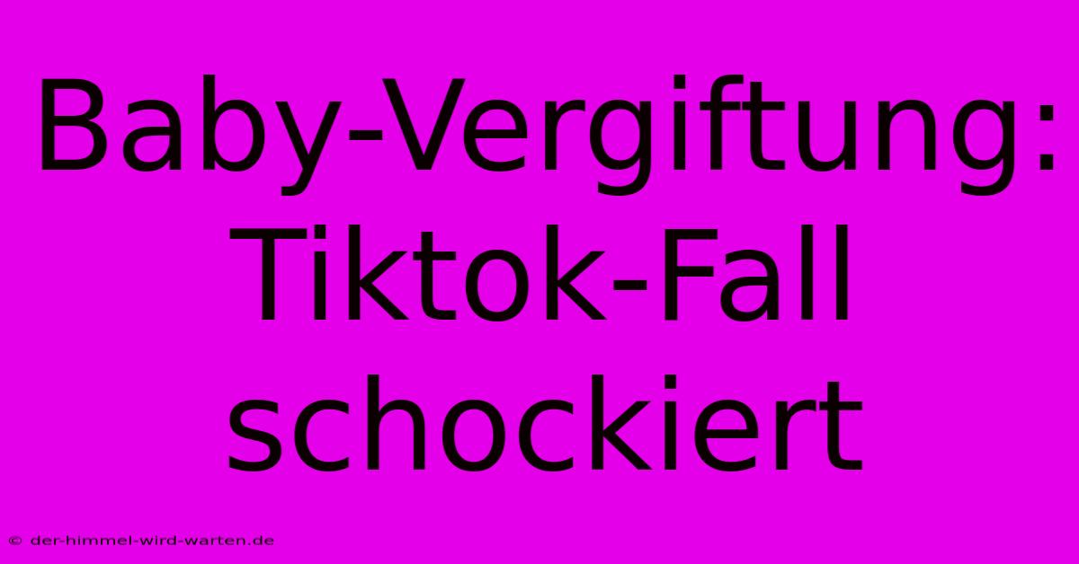 Baby-Vergiftung: Tiktok-Fall Schockiert