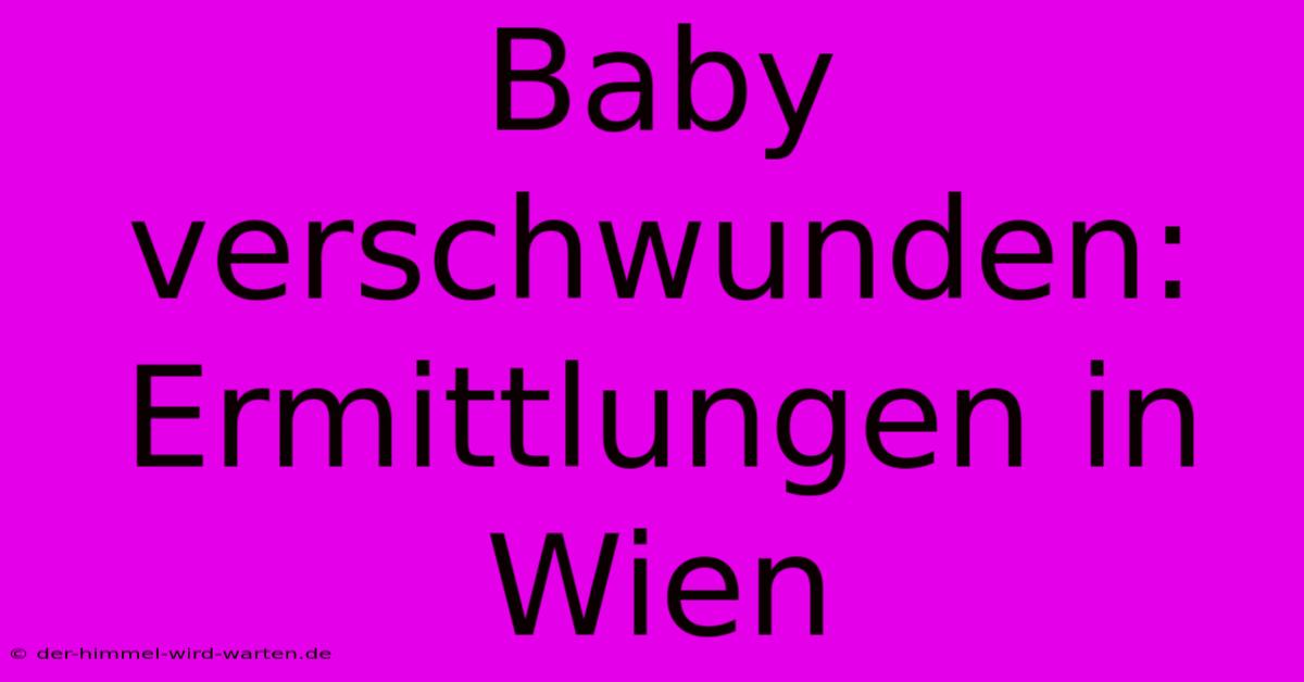 Baby Verschwunden: Ermittlungen In Wien