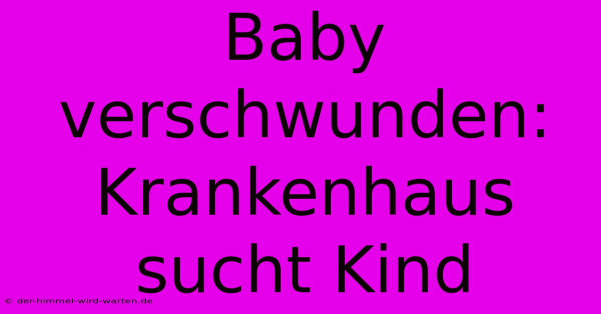 Baby Verschwunden: Krankenhaus Sucht Kind