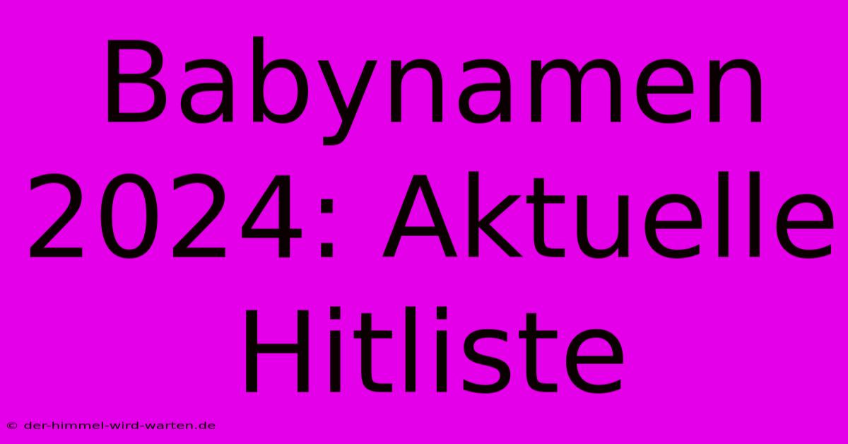 Babynamen 2024: Aktuelle Hitliste