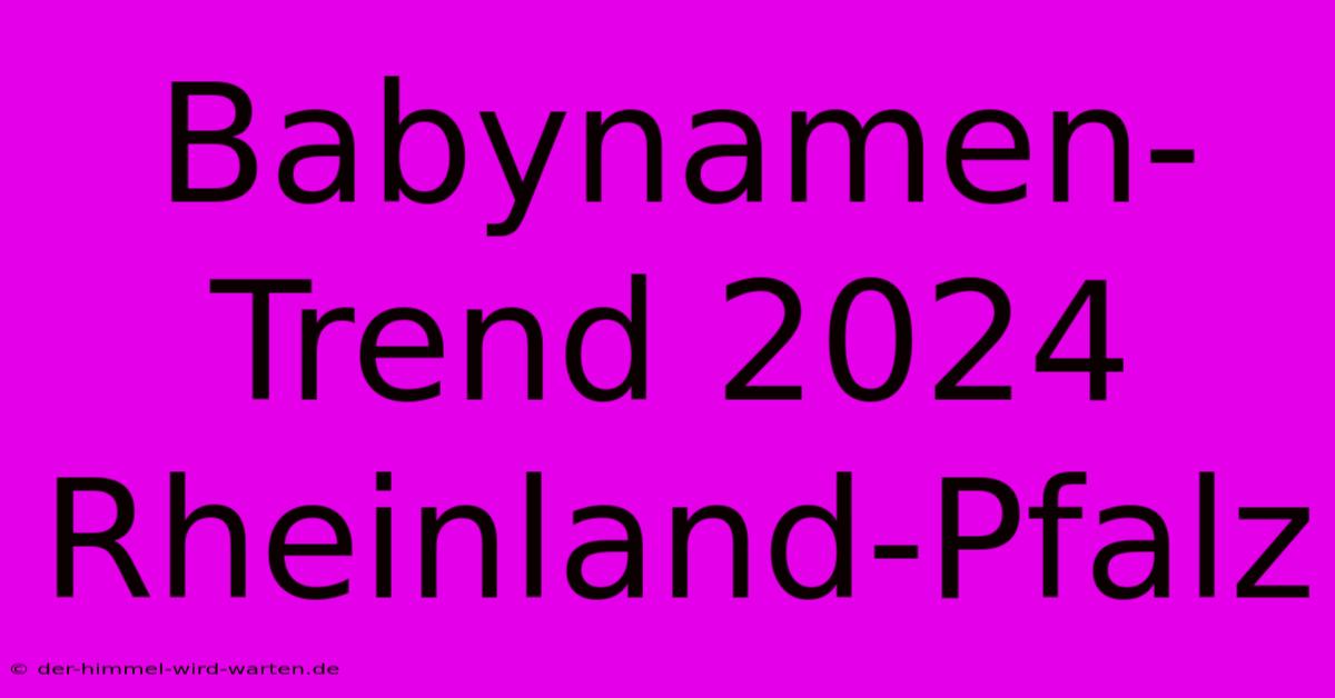 Babynamen-Trend 2024 Rheinland-Pfalz