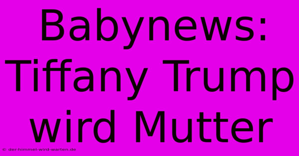 Babynews: Tiffany Trump Wird Mutter