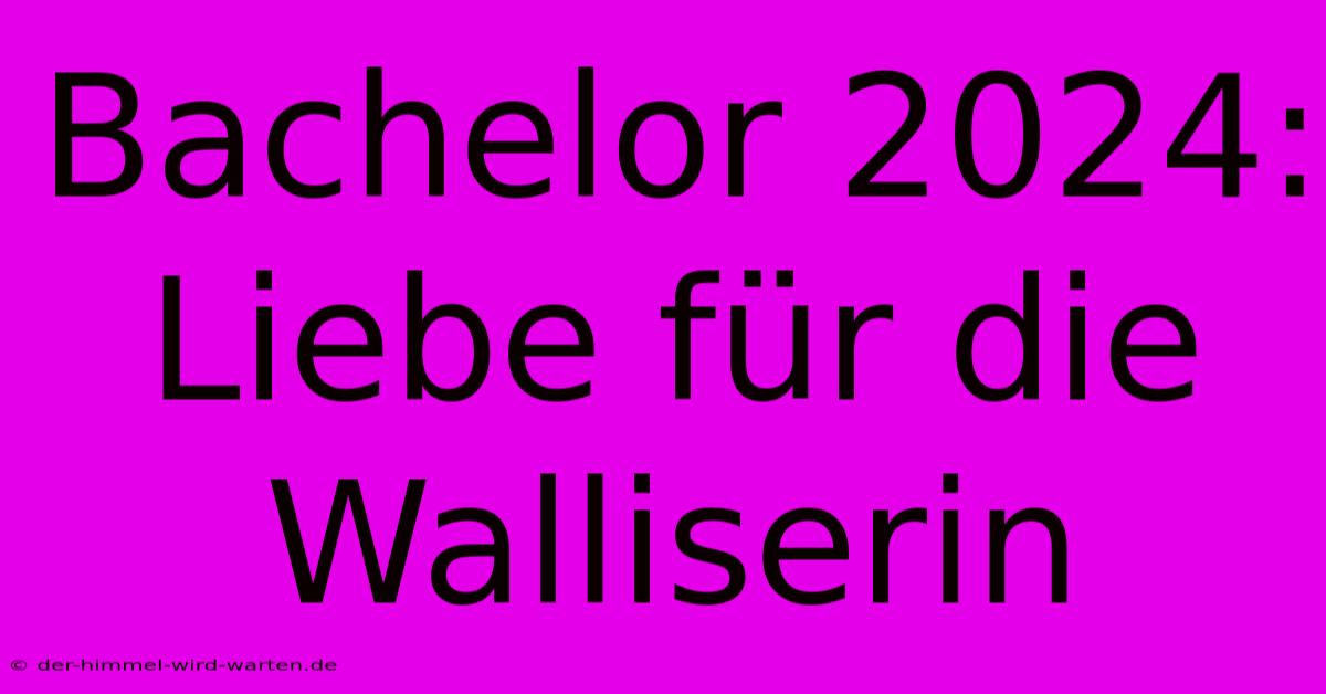 Bachelor 2024: Liebe Für Die Walliserin