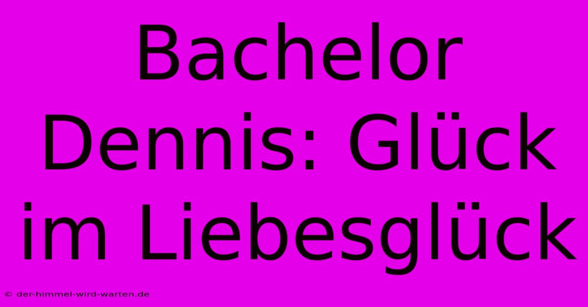 Bachelor Dennis: Glück Im Liebesglück