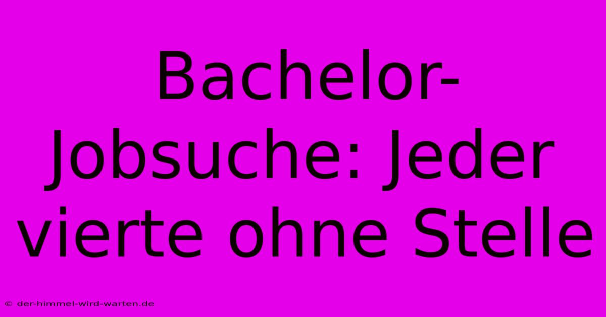 Bachelor-Jobsuche: Jeder Vierte Ohne Stelle