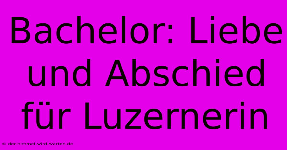 Bachelor: Liebe Und Abschied Für Luzernerin