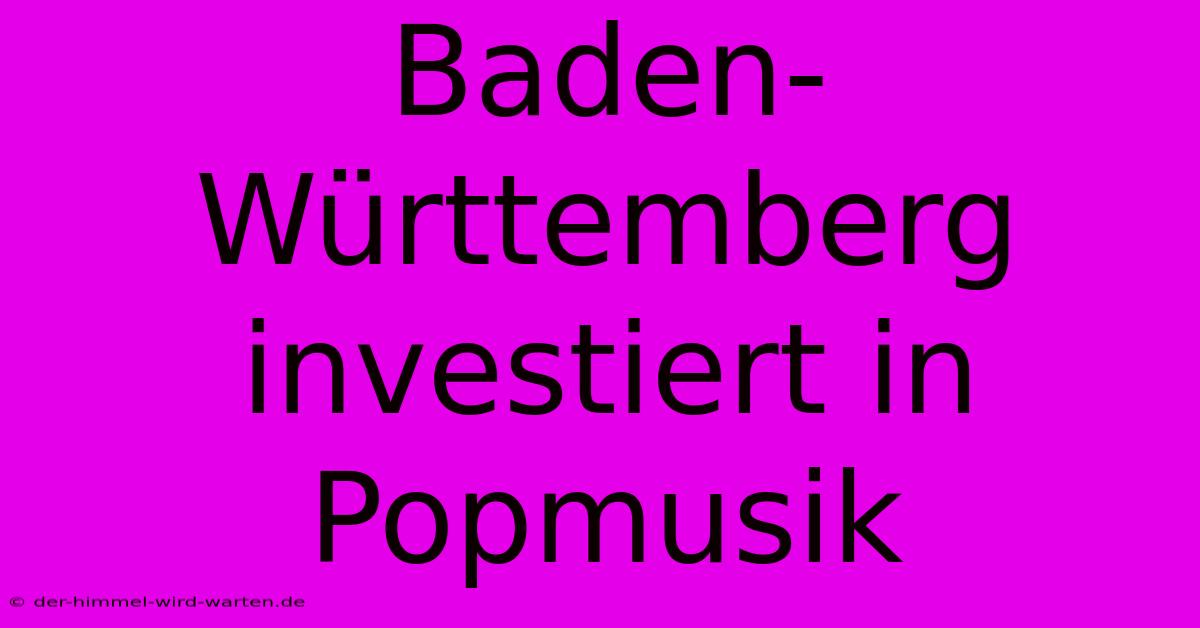 Baden-Württemberg Investiert In Popmusik