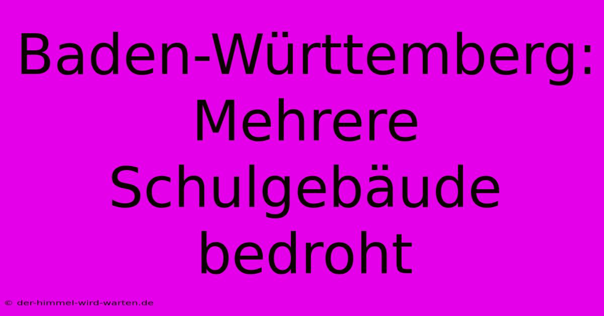 Baden-Württemberg:  Mehrere Schulgebäude Bedroht