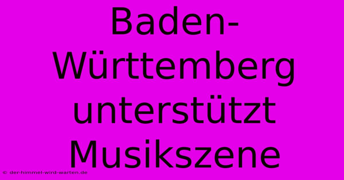 Baden-Württemberg Unterstützt Musikszene