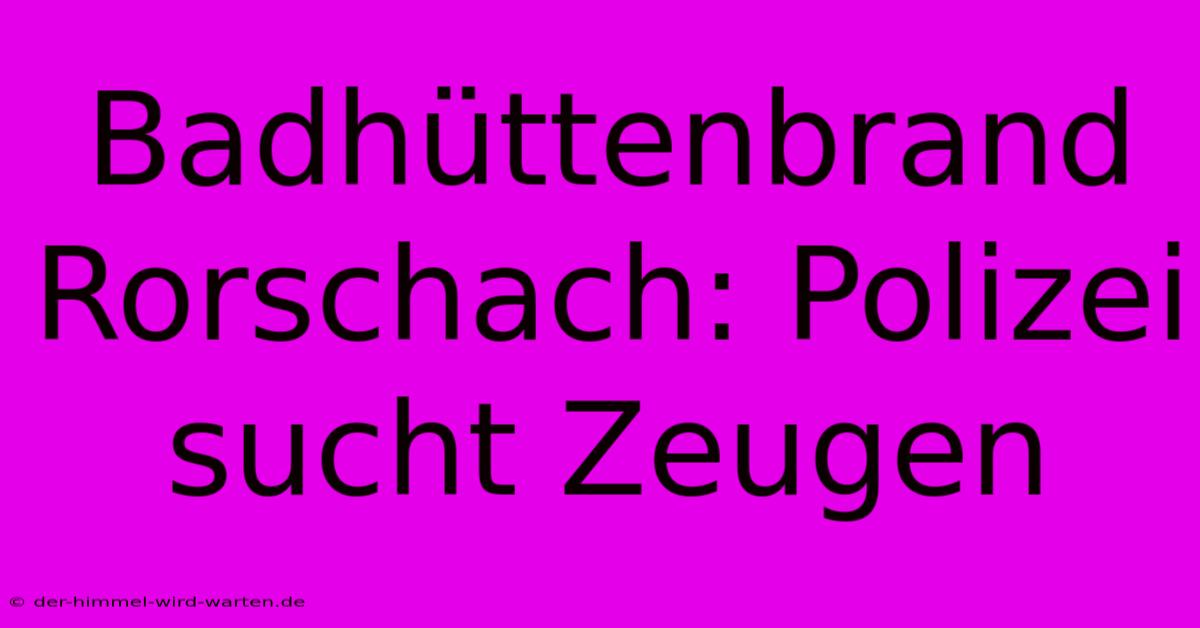 Badhüttenbrand Rorschach: Polizei Sucht Zeugen