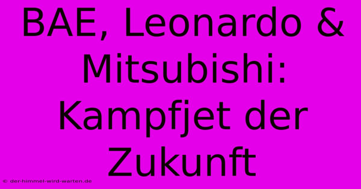 BAE, Leonardo & Mitsubishi:  Kampfjet Der Zukunft