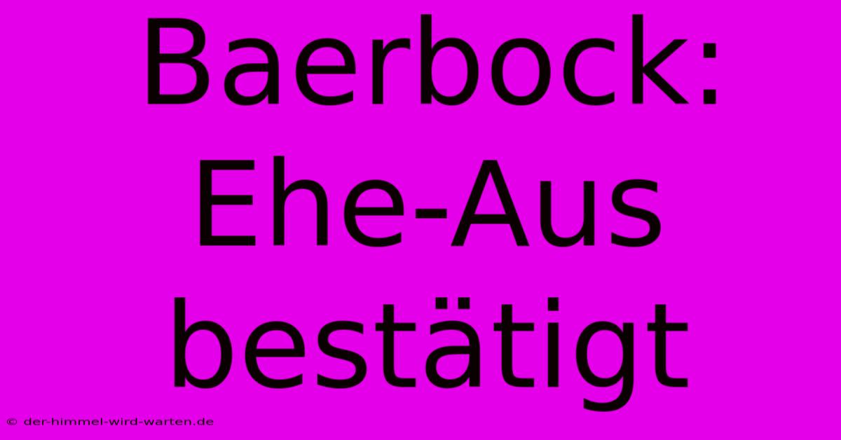 Baerbock: Ehe-Aus Bestätigt