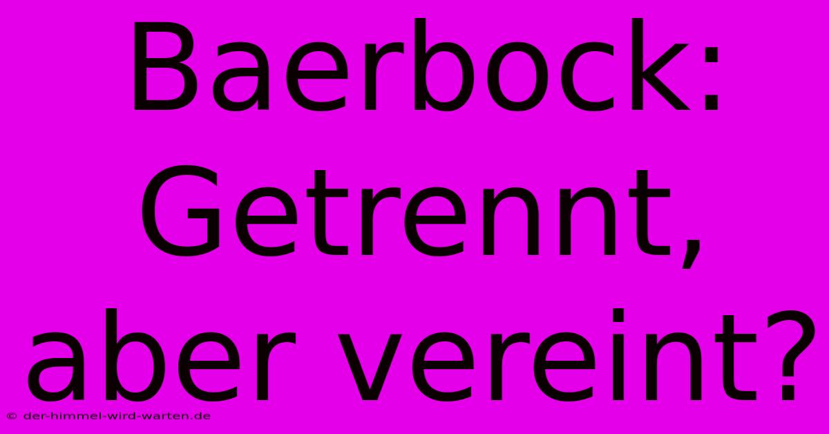 Baerbock: Getrennt, Aber Vereint?