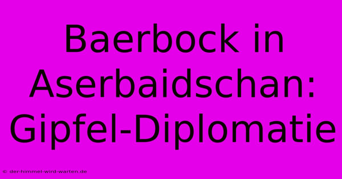 Baerbock In Aserbaidschan: Gipfel-Diplomatie