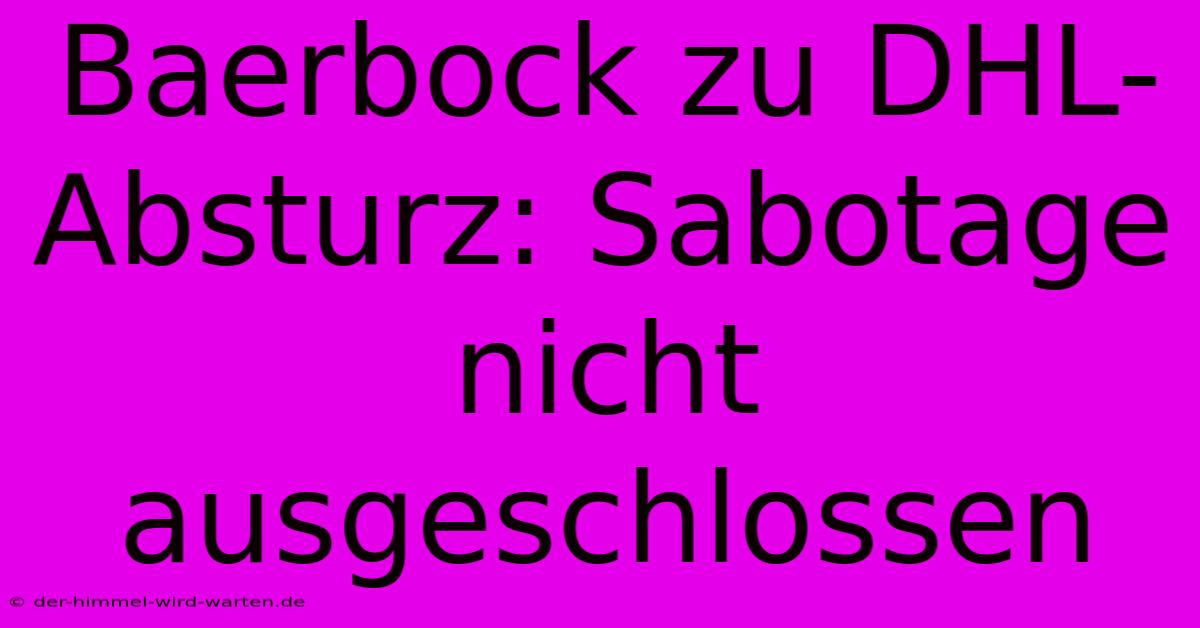 Baerbock Zu DHL-Absturz: Sabotage Nicht Ausgeschlossen