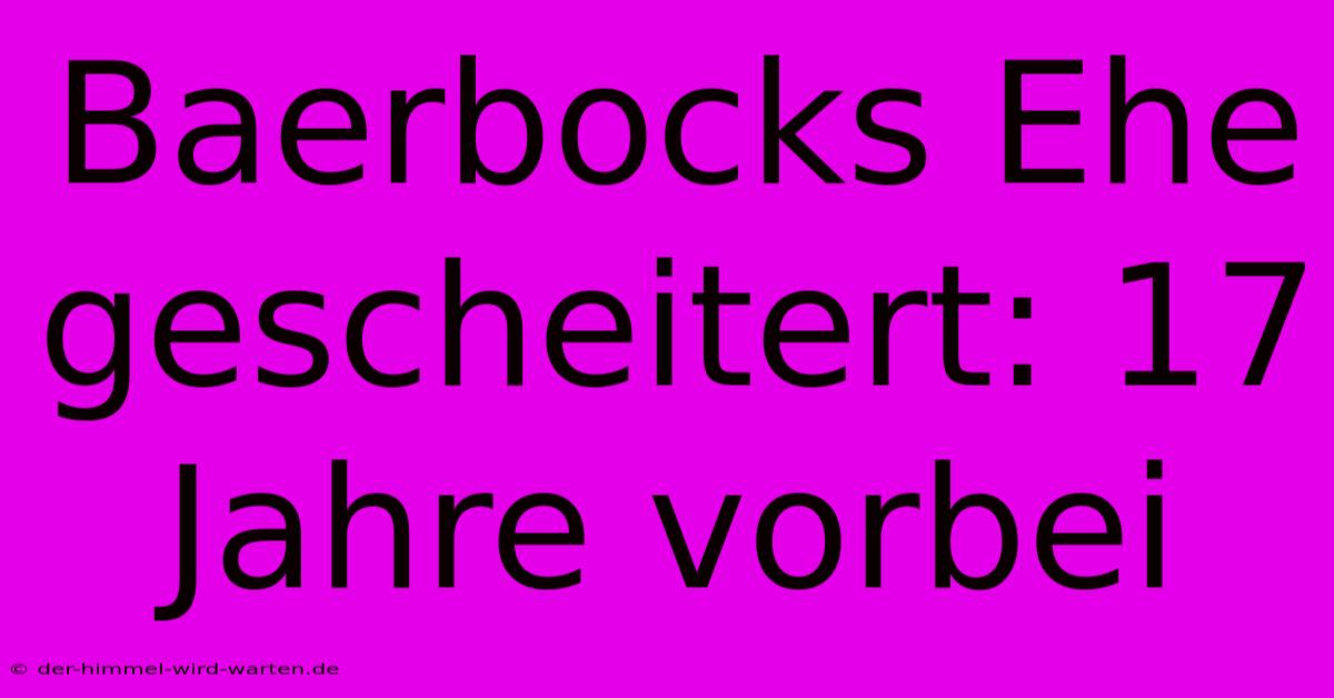 Baerbocks Ehe Gescheitert: 17 Jahre Vorbei