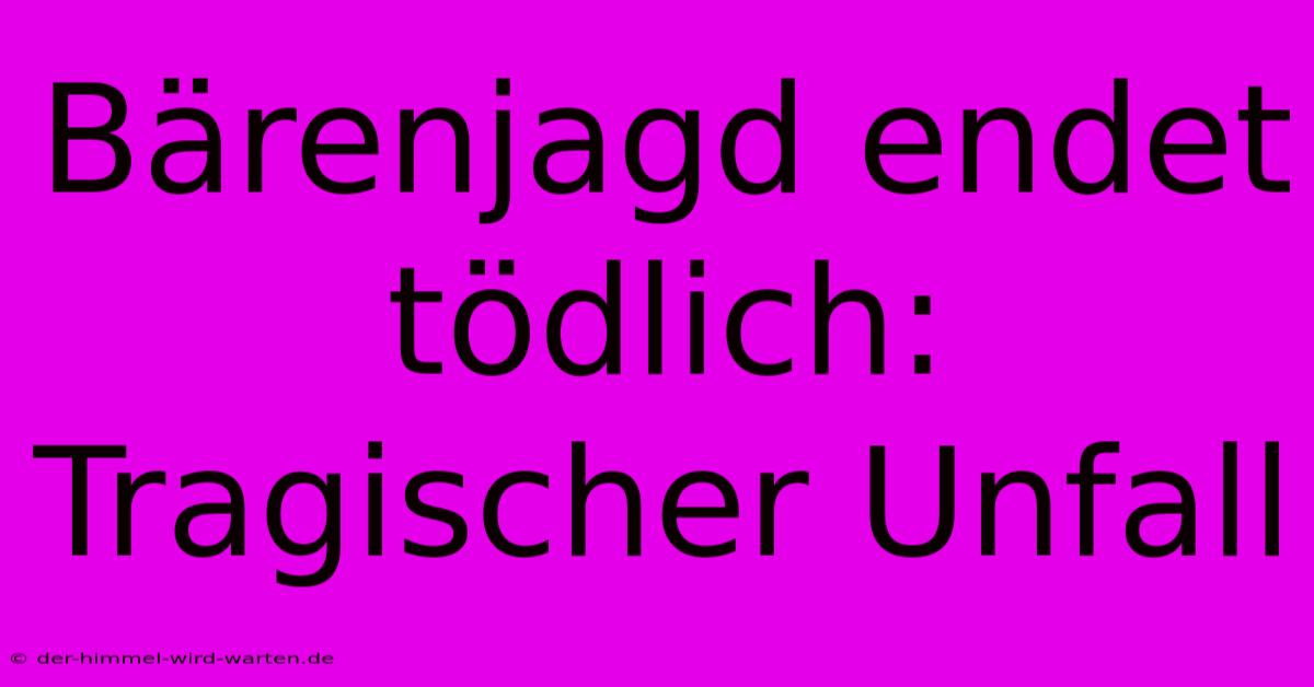 Bärenjagd Endet Tödlich: Tragischer Unfall