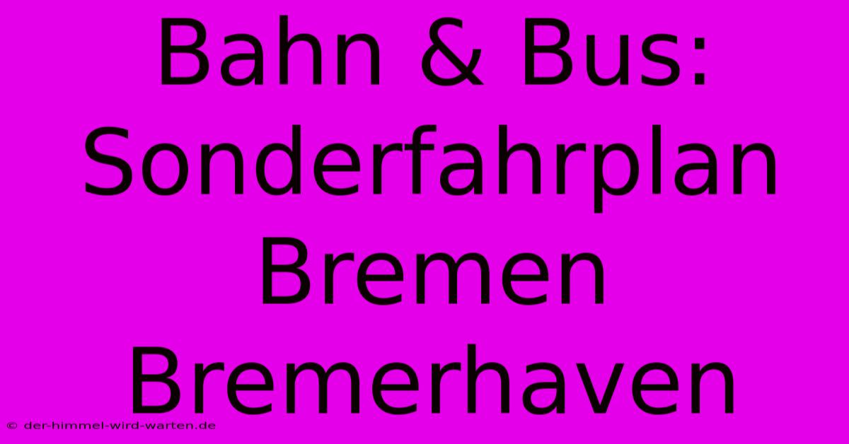 Bahn & Bus: Sonderfahrplan Bremen Bremerhaven