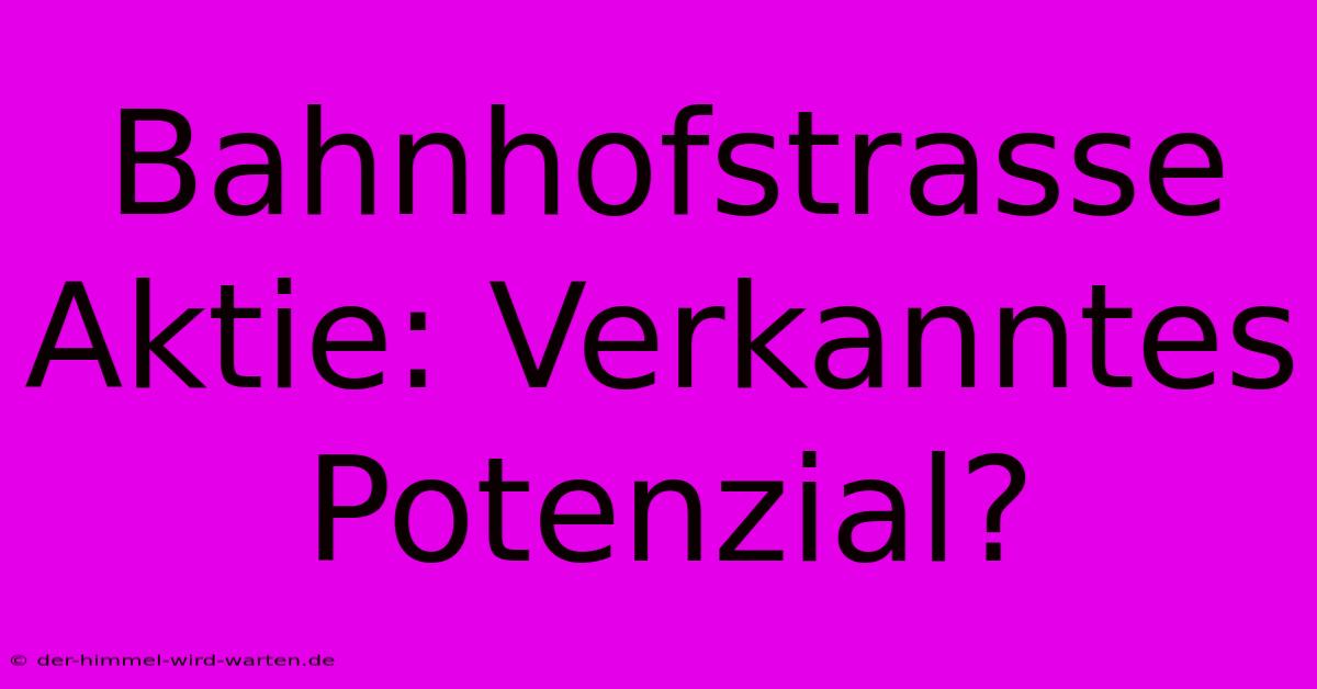 Bahnhofstrasse Aktie: Verkanntes Potenzial?