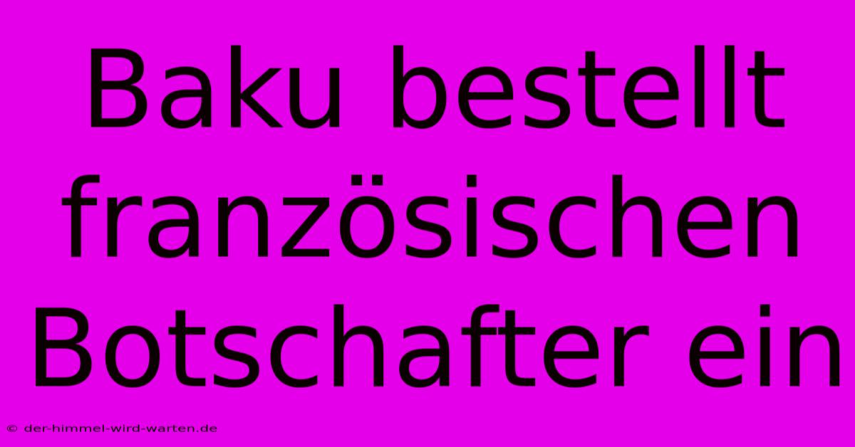 Baku Bestellt Französischen Botschafter Ein