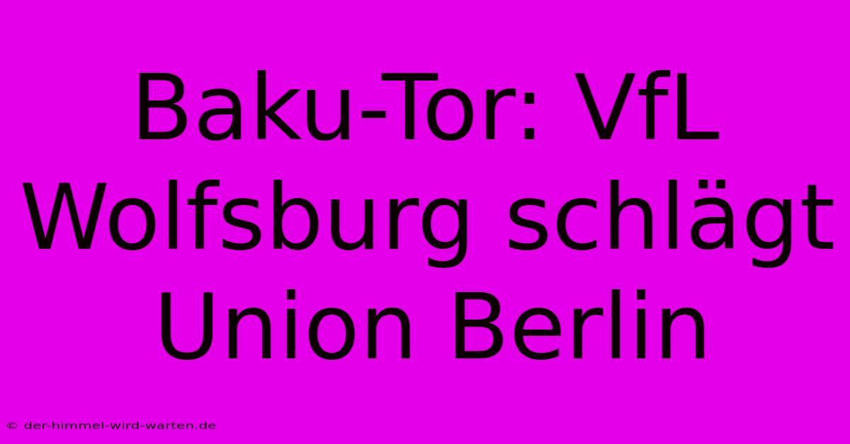 Baku-Tor: VfL Wolfsburg Schlägt Union Berlin