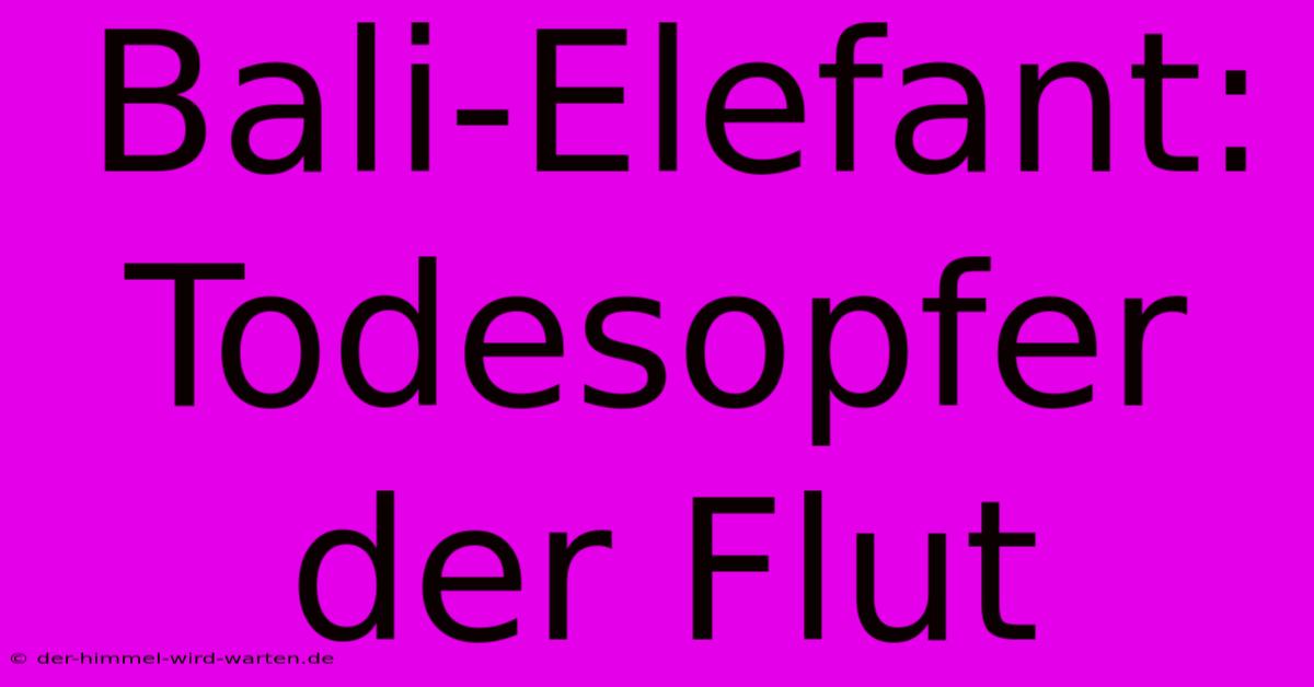 Bali-Elefant: Todesopfer Der Flut