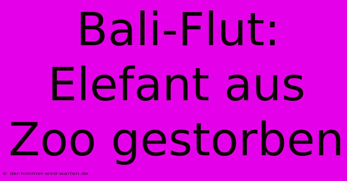 Bali-Flut: Elefant Aus Zoo Gestorben