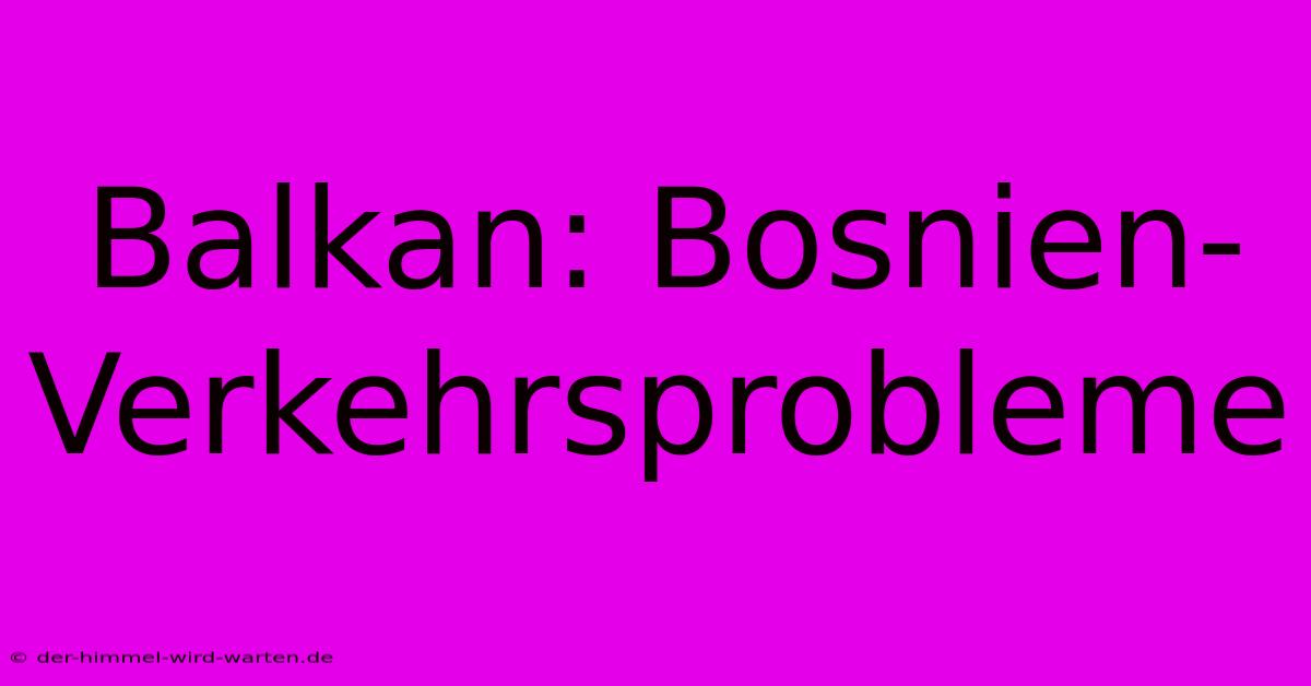 Balkan: Bosnien-Verkehrsprobleme