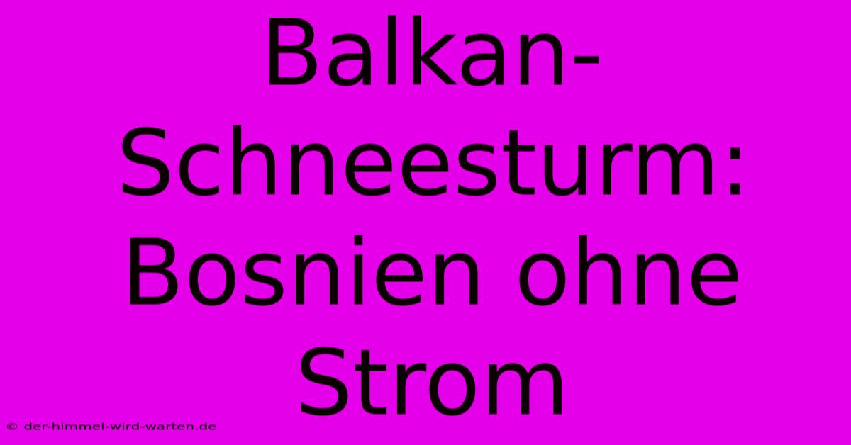 Balkan-Schneesturm: Bosnien Ohne Strom