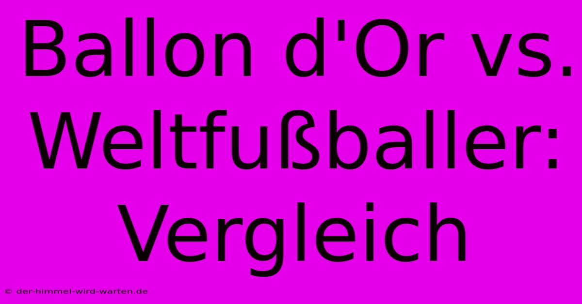 Ballon D'Or Vs. Weltfußballer: Vergleich