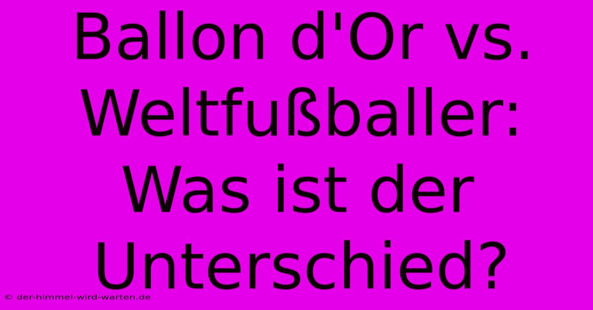 Ballon D'Or Vs. Weltfußballer:  Was Ist Der Unterschied?