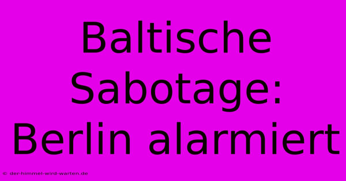 Baltische Sabotage: Berlin Alarmiert