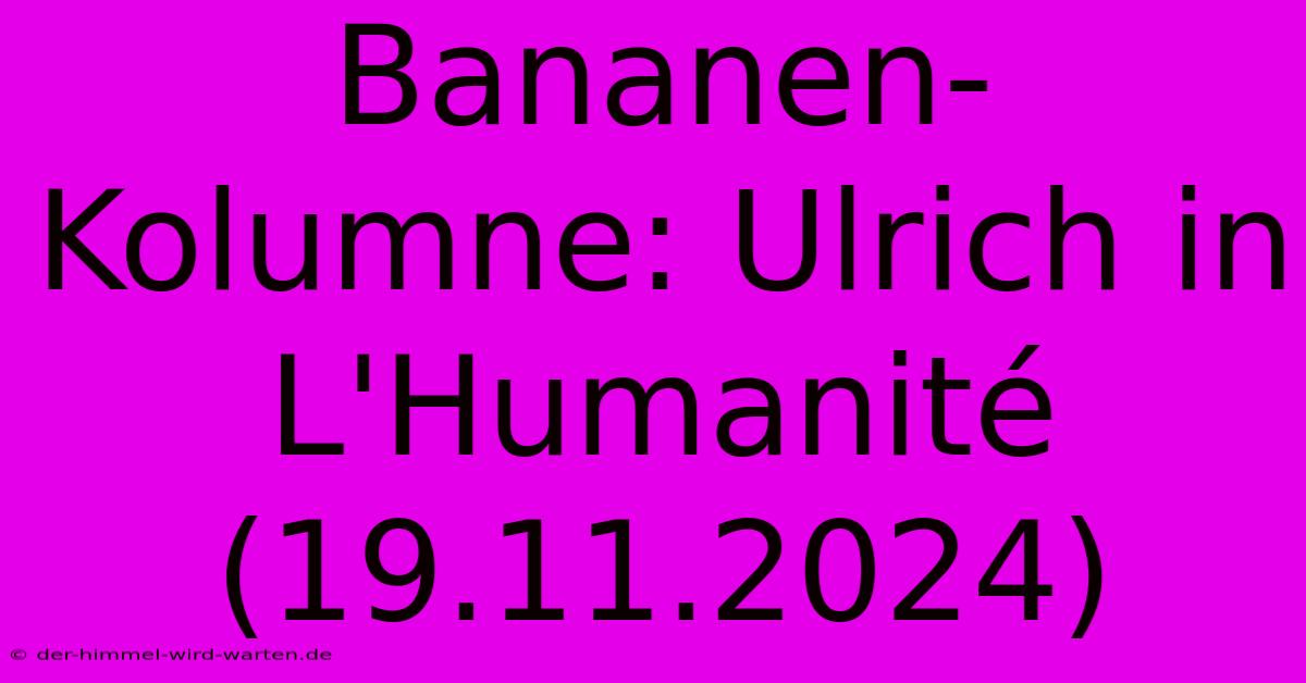 Bananen-Kolumne: Ulrich In L'Humanité (19.11.2024)