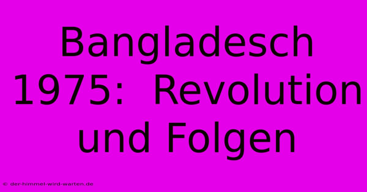 Bangladesch 1975:  Revolution Und Folgen