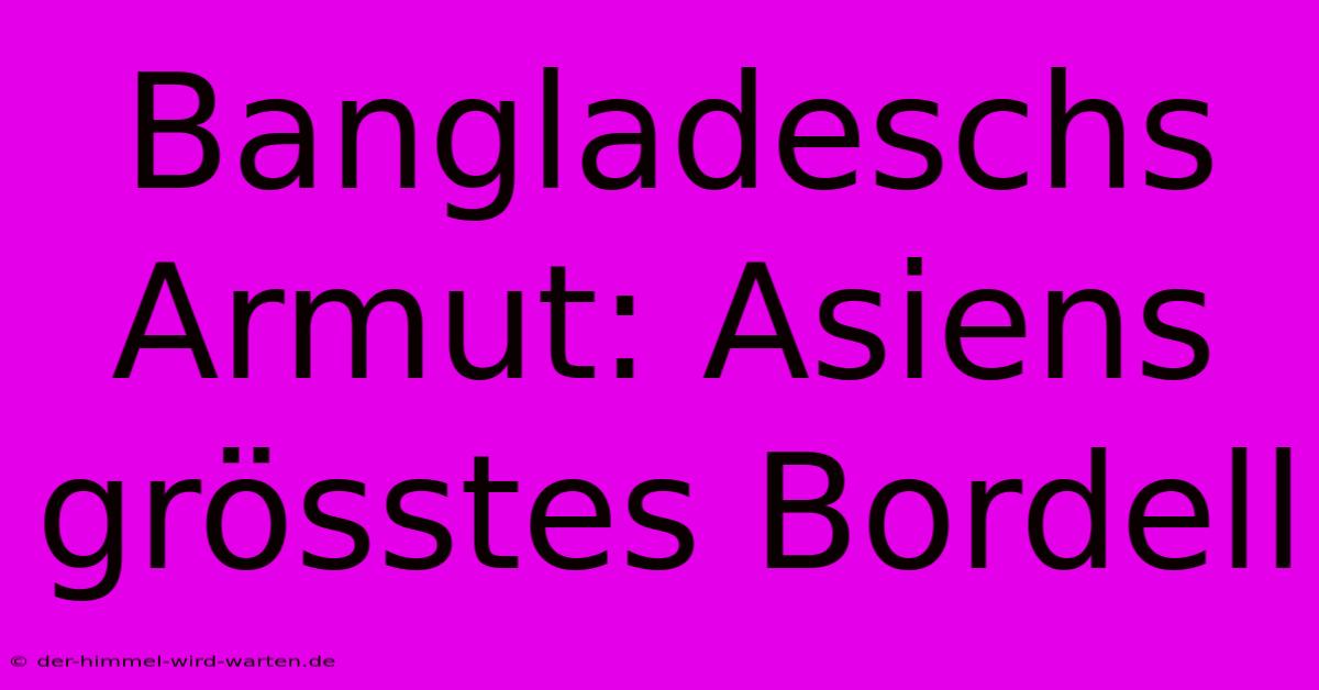 Bangladeschs Armut: Asiens Grösstes Bordell