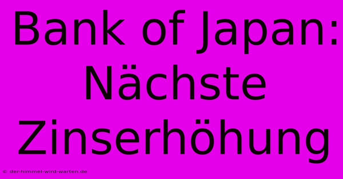 Bank Of Japan: Nächste Zinserhöhung