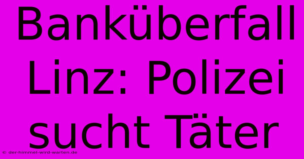 Banküberfall Linz: Polizei Sucht Täter